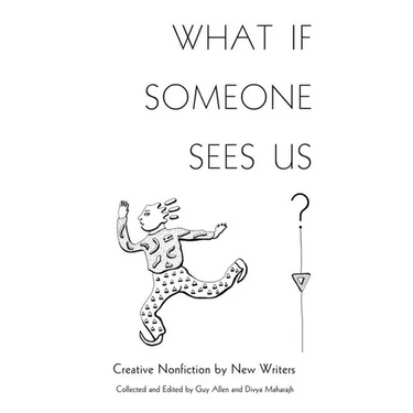 What If Someone Sees Us: Creative Nonfiction by New Writers