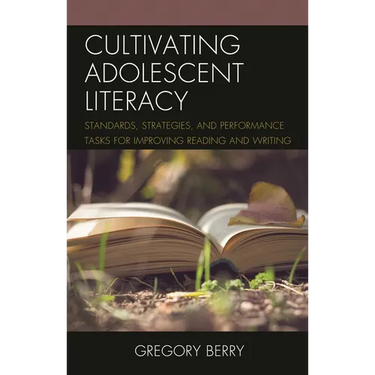 Cultivating Adolescent Literacy: Standards, Strategies, and Performance Tasks for Improving Reading and Writing