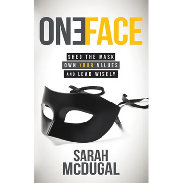 One Face: Shed the Mask, Own Your Values, and Lead Wisely