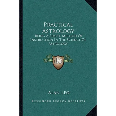 Practical Astrology: Being A Simple Method Of Instruction In The Science Of Astrology