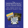The Inspirational Travel Quotes Book: 160+ Original Travel and Inspirational Quotes in Color