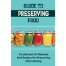 Guide To Preserving Food: A Collection Of Methods And Recipes For Preserving And Canning