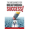 The Mechanics for Breakthrough Success: The Guide to a Life You Never Considered Reachable