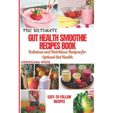 The Ultimate Gut Health Smoothie Recipes Book: Delicious and Nutritious Recipes for Optimal Gut Health.