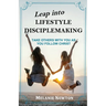 Leap into Lifestyle Disciplemaking: Take others with you as you follow Christ