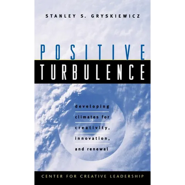 Positive Turbulence: Developing Climates for Creativity, Innovation, and Renewal