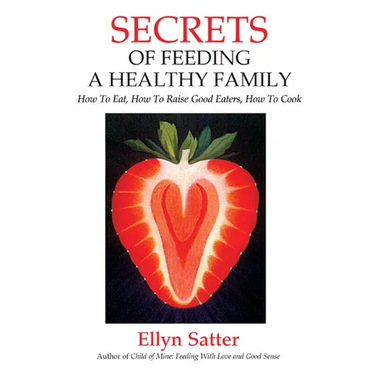Secrets of Feeding a Healthy Family: How to Eat, How to Raise Good Eaters, How to Cook