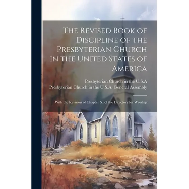 The Revised Book of Discipline of the Presbyterian Church in the United States of America: With the Revision of Chapter X. of the Directory for Worshi