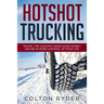 Hotshot Trucking: Travel the Country, Make Good Money, and Be in More Control of Your Life