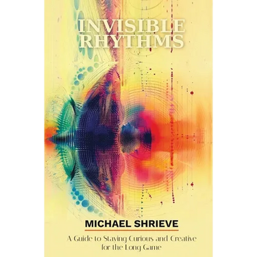 Invisible Rhythms A Guide to Staying Curious and Creative for the Long Game