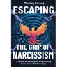 Escaping the Grip of Narcissism: A Guide to Identifying and Healing from Toxic Relationships