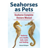 Seahorses as Pets. Seahorse Complete Owners Manual. Seahorse care, health, tank, costs and feeding.