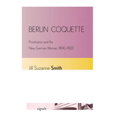 Berlin Coquette: Prostitution and the New German Woman, 1890-1933