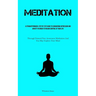 Meditation: A Straightforward, Step By Step Guide To Conquering Depression And Anxiety In Order To Regain Control Of Your Life (Through Natural Pure A