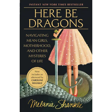 Here Be Dragons: Navigating Mean Girls, Motherhood, and Other Mysteries of Life