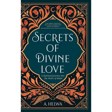 Secrets of Divine Love: A Spiritual Journey into the Heart of Islam
