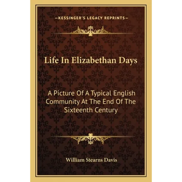 Life In Elizabethan Days: A Picture Of A Typical English Community At The End Of The Sixteenth Century