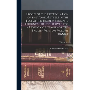 Proofs of the Interpolation of the Vowel-Letters in the Text of the Hebrew Bible and Grounds Thence Derived for a Revision of Its Authorized English V