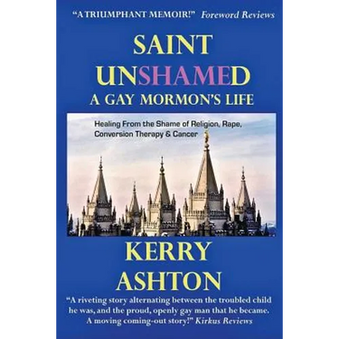 Saint Unshamed: A GAY MORMON'S LIFE: Healing From the Shame of Religion, Rape, Conversion Therapy & Cancer