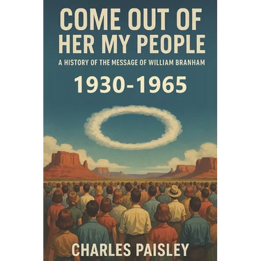 Come Out Of Her My People: A History of The Message of William Branham (Vol. I: Days of the Voice 1930-1965)