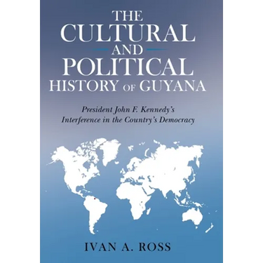The Cultural and Political History of Guyana: President John F. Kennedy's Interference in the Country's Democracy