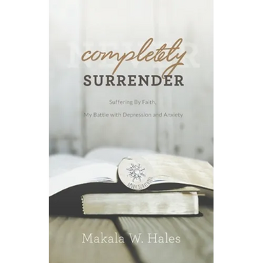 Completely Surrender: Suffering by Faith, My Battle with Depression and Anxiety