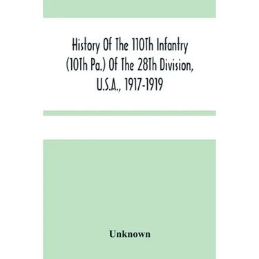 History Of The 110Th Infantry (10Th Pa.) Of The 28Th Division, U.S.A., 1917-1919: A Compilation Of Orders, Citations, Maps, Records And Illustrations