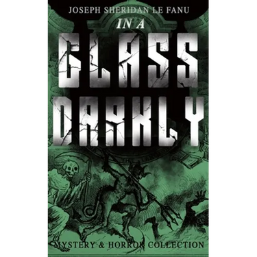 In a Glass Darkly (Mystery & Horror Collection): The Strangest Cases of the Occult Detective Dr. Martin Hesselius: Green Tea, the Familiar, MR Justice