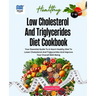 Low Cholesterol And Triglycerides Diet Cookbook: Your Essential Guide to a Heart-Healthy Diet to Lower Cholesterol and Triglycerides and Improve Your