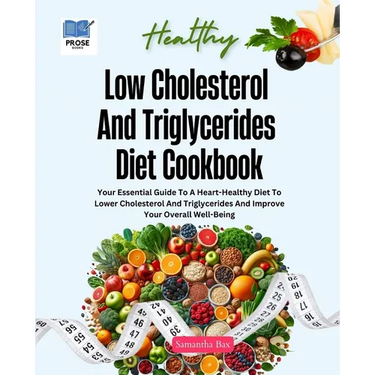 Low Cholesterol And Triglycerides Diet Cookbook: Your Essential Guide to a Heart-Healthy Diet to Lower Cholesterol and Triglycerides and Improve Your