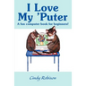 I Love My 'Puter: A Fun Computer Book for Beginners!