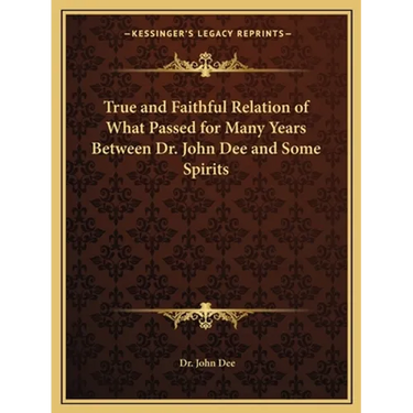 True and Faithful Relation of What Passed for Many Years Between Dr. John Dee and Some Spirits