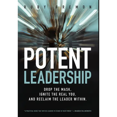 Potent Leadership: Drop the Mask, Ignite the Real You, and Reclaim the Leader Within