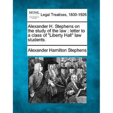 Alexander H. Stephens on the Study of the Law: Letter to a Class of Liberty Hall Law Students.