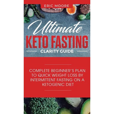 Ultimate Keto Fasting Clarity Guide: Complete Beginner's Plan to Quick Weight Loss by Intermittent Fasting on a Ketogenic Diet