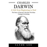 Charles Darwin: A Life from Beginning to End (The Story of Darwin's Life How His Ideas Changed Everything)