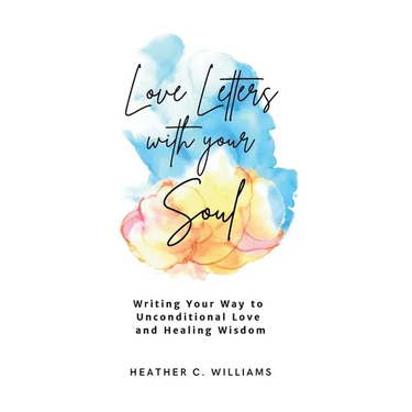 Love Letters with your Soul: Writing your way to unconditional love and healing wisdom