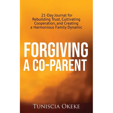 Forgiving a Co-Parent: 21-Day Journal for Rebuilding Trust, Cultivating Cooperation, and Creating a Harmonious Family Dynamic