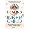 Healing Your Inner Child: A Comprehensive Guide to Healing Your Inner Child: Overcome Trauma, Embrace Self-Love, and Achieve Lasting Emotional Freedom