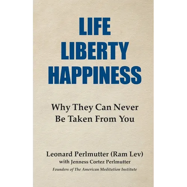 Life Liberty Happiness: Why They Can Never Be Taken From You