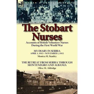 The Stobart Nurses: Accounts of British Volunteer Nurses During the First World War-My Diary in Serbia April 1, 1915-Nov. 1, 1915 by Monic