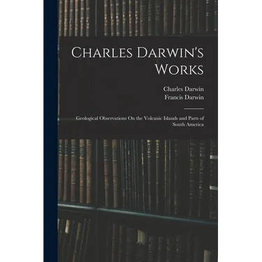 Charles Darwin's Works: Geological Observations On the Volcanic Islands and Parts of South America