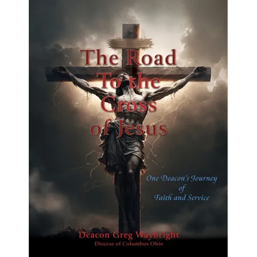 The Road To the Cross of Jesus: One Deacon's Journey of Faith and Service