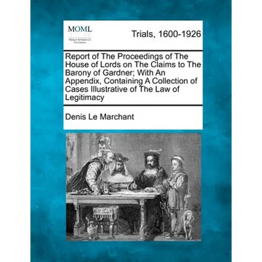 Report of The Proceedings of The House of Lords on The Claims to The Barony of Gardner; With An Appendix, Containing A Collection of Cases Illustrativ