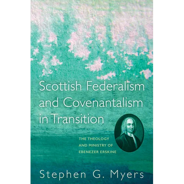 Scottish Federalism and Covenantalism in Transition: The Theology of Ebenezer Erskine