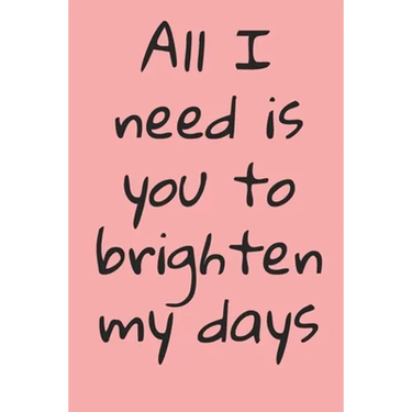 All I Need Is You To Brighten My Days: ournal Valentine's Day Gift, Heart alternative to Greeting Card, Valentine Anniversary Gift Love for Husband, B