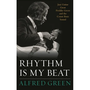 Rhythm Is My Beat: Jazz Guitar Great Freddie Green and the Count Basie Sound