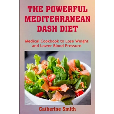 The Powerful Mediterranean Dash Diet: Medical Cookbook to Lose Weight and Lower Blood Pressure