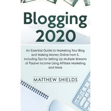 Blogging 2020: An Essential Guide to Marketing Your Blog and Making Money Online from It, Including Tips for Setting Up Multiple Streams of Passive In