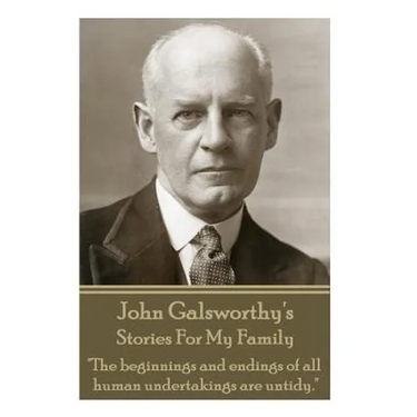 John Galsworthy's Stories For My Family: "The beginnings and endings of all human undertakings are untidy."
